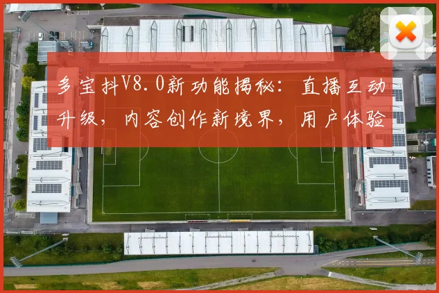 多宝抖V8.0新功能揭秘：直播互动升级，内容创作新境界，用户体验大革新，三重亮点不容错过