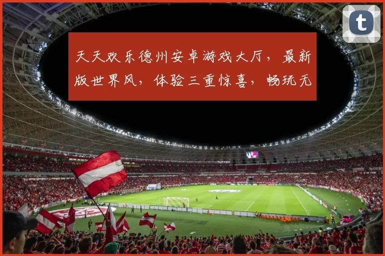天天欢乐德州安卓游戏大厅，最新版世界风，体验三重惊喜，畅玩无极限，下载即享