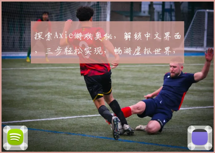 探索Axie游戏奥秘，解锁中文界面，三步轻松实现，畅游虚拟世界，感受文化魅力